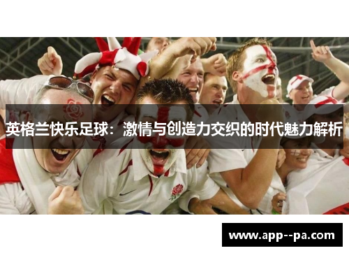 英格兰快乐足球：激情与创造力交织的时代魅力解析