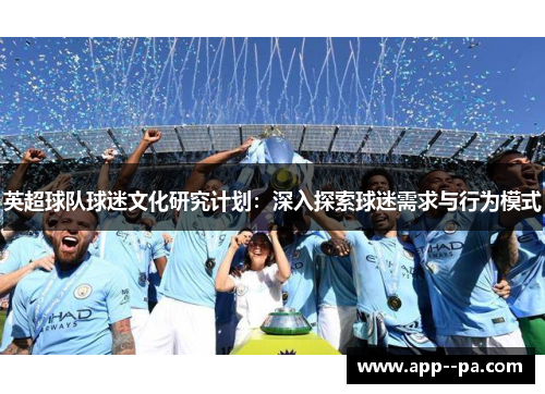 英超球队球迷文化研究计划:深入探索球迷需求与行为模式 英超球队球迷文化研究计划:深入探索球迷需求与行为模式