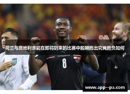 荷兰与奥地利谁能在即将到来的比赛中脱颖而出究竟胜负如何