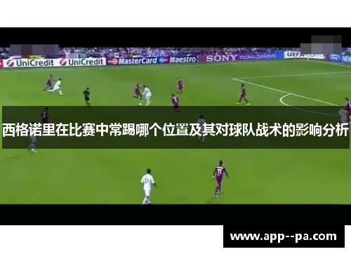 西格诺里在比赛中常踢哪个位置及其对球队战术的影响分析 西格诺里在比赛中常踢哪个位置及其对球队战术的影响分析