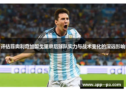 评估菲奥利奇加盟戈里察后球队实力与战术变化的深远影响 评估菲奥利奇加盟戈里察后球队实力与战术变化的深远影响