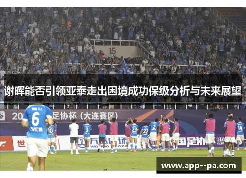 谢晖能否引领亚泰走出困境成功保级分析与未来展望