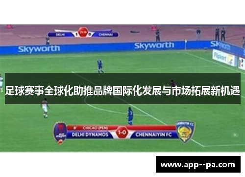足球赛事全球化助推品牌国际化发展与市场拓展新机遇
