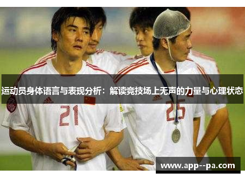 运动员身体语言与表现分析：解读竞技场上无声的力量与心理状态