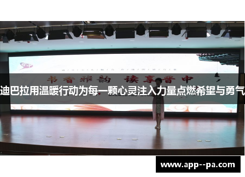 迪巴拉用温暖行动为每一颗心灵注入力量点燃希望与勇气