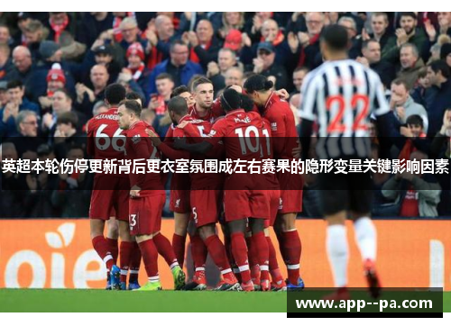 英超本轮伤停更新背后更衣室氛围成左右赛果的隐形变量关键影响因素