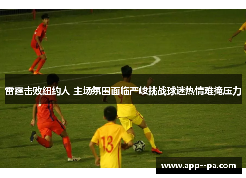 雷霆击败纽约人 主场氛围面临严峻挑战球迷热情难掩压力