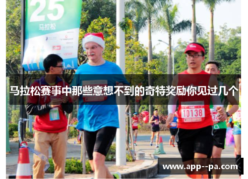 马拉松赛事中那些意想不到的奇特奖励你见过几个