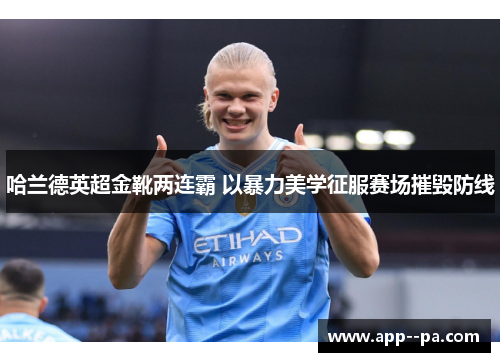 哈兰德英超金靴两连霸 以暴力美学征服赛场摧毁防线