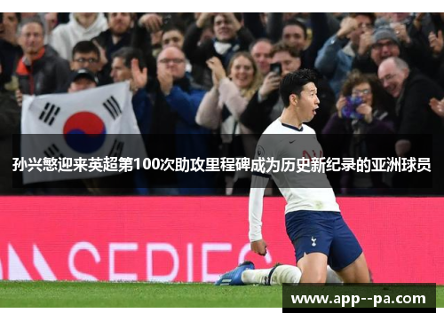 孙兴慜迎来英超第100次助攻里程碑成为历史新纪录的亚洲球员