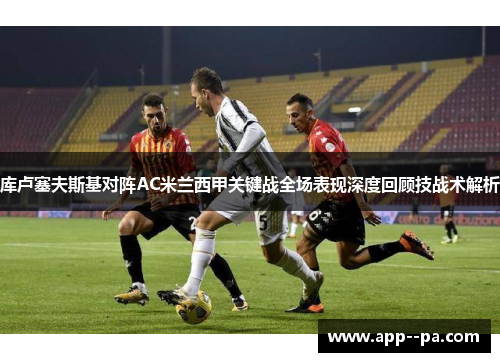 库卢塞夫斯基对阵AC米兰西甲关键战全场表现深度回顾技战术解析 库卢塞夫斯基对阵AC米兰西甲关键战全场表现深度回顾技战术解析