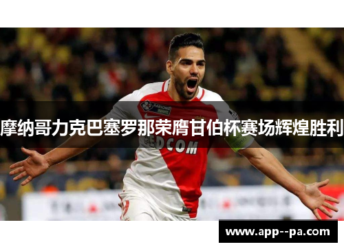 摩纳哥力克巴塞罗那荣膺甘伯杯赛场辉煌胜利