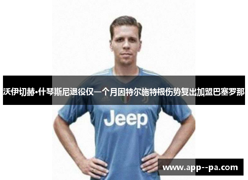 沃伊切赫·什琴斯尼退役仅一个月因特尔施特根伤势复出加盟巴塞罗那 沃伊切赫·什琴斯尼退役仅一个月因特尔施特根伤势复出加盟巴塞罗那
