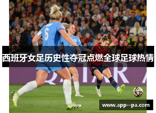 西班牙女足历史性夺冠点燃全球足球热情