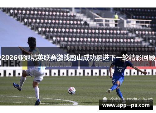 2026亚冠精英联赛激战蔚山成功挺进下一轮精彩回顾