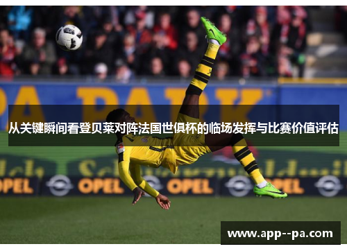 从关键瞬间看登贝莱对阵法国世俱杯的临场发挥与比赛价值评估 从关键瞬间看登贝莱对阵法国世俱杯的临场发挥与比赛价值评估