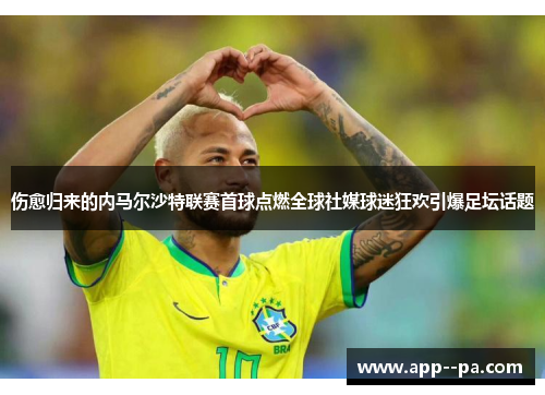 伤愈归来的内马尔沙特联赛首球点燃全球社媒球迷狂欢引爆足坛话题