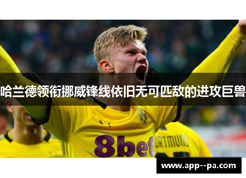 哈兰德领衔挪威锋线依旧无可匹敌的进攻巨兽