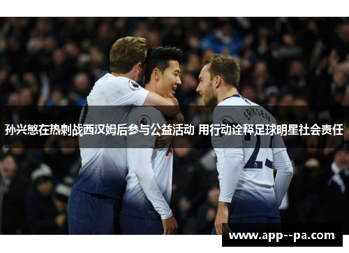 孙兴慜在热刺战西汉姆后参与公益活动 用行动诠释足球明星社会责任