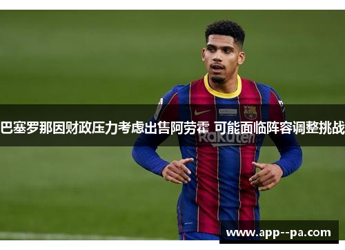 巴塞罗那因财政压力考虑出售阿劳霍 可能面临阵容调整挑战