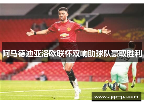 阿马德迪亚洛欧联杯双响助球队豪取胜利