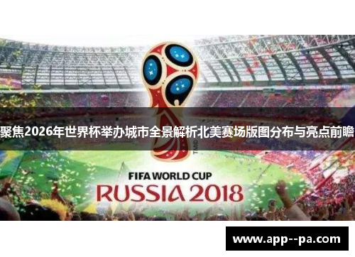 聚焦2026年世界杯举办城市全景解析北美赛场版图分布与亮点前瞻