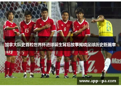 加拿大队史首粒世界杯进球诞生背后故事揭晓足球历史新篇章