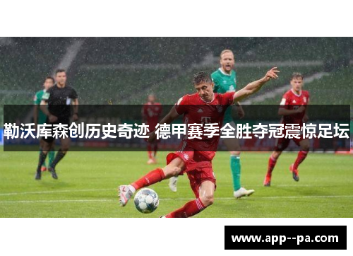 勒沃库森创历史奇迹 德甲赛季全胜夺冠震惊足坛