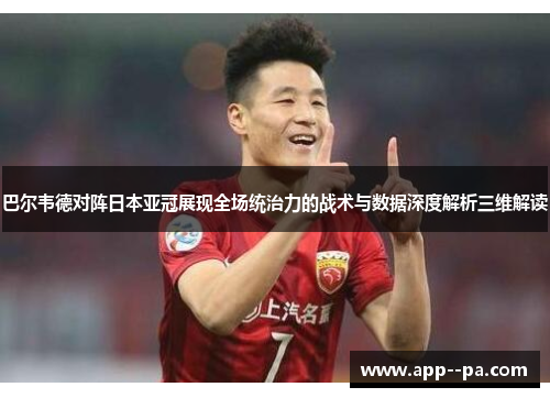 巴尔韦德对阵日本亚冠展现全场统治力的战术与数据深度解析三维解读