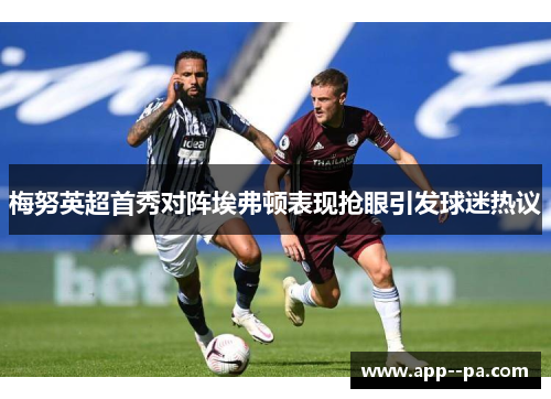 梅努英超首秀对阵埃弗顿表现抢眼引发球迷热议