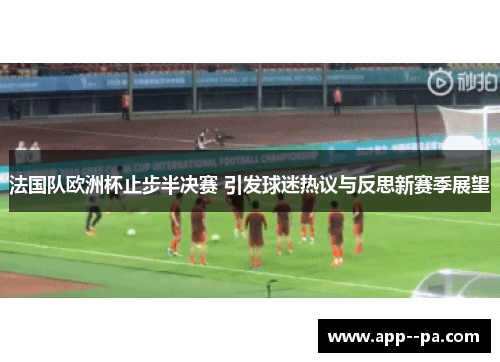 法国队欧洲杯止步半决赛 引发球迷热议与反思新赛季展望