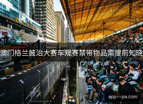 澳门格兰披治大赛车观赛禁带物品需提前知晓