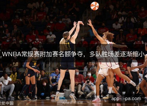 WNBA常规赛附加赛名额争夺，多队胜场差逐渐缩小