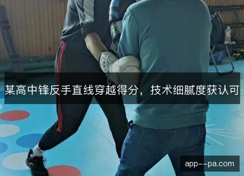 某高中锋反手直线穿越得分，技术细腻度获认可